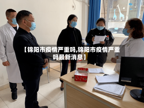 【锦阳市疫情严重吗,锦阳市疫情严重吗最新消息】-第1张图片