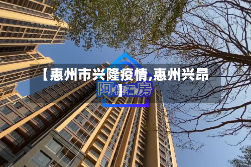 【惠州市兴隆疫情,惠州兴昂】-第1张图片