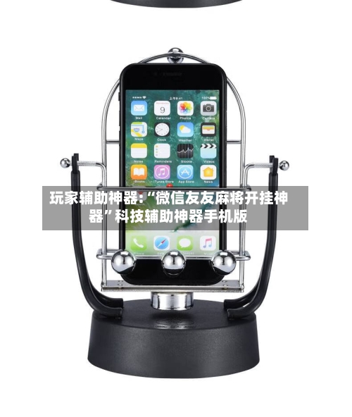 玩家辅助神器:“微信友友麻将开挂神器”科技辅助神器手机版-第1张图片