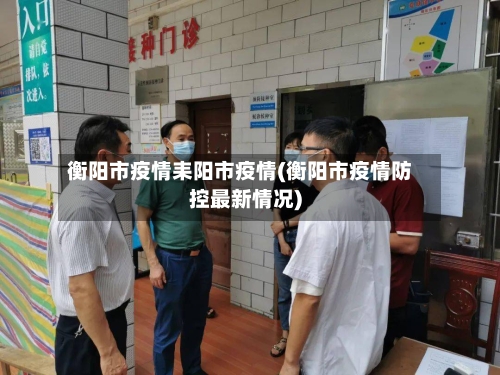 衡阳市疫情耒阳市疫情(衡阳市疫情防控最新情况)-第1张图片