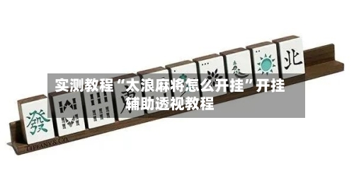 实测教程“太浪麻将怎么开挂	”开挂辅助透视教程-第2张图片