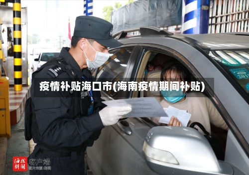疫情补贴海口市(海南疫情期间补贴)-第2张图片