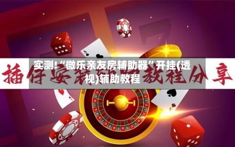 实测!“微乐亲友房辅助器	”开挂(透视)辅助教程-第1张图片