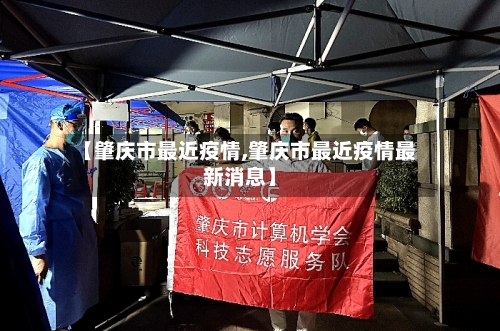 【肇庆市最近疫情,肇庆市最近疫情最新消息】-第1张图片