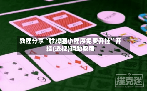 教程分享“赣牌圈小程序免费开挂”开挂(透视)辅助教程-第2张图片