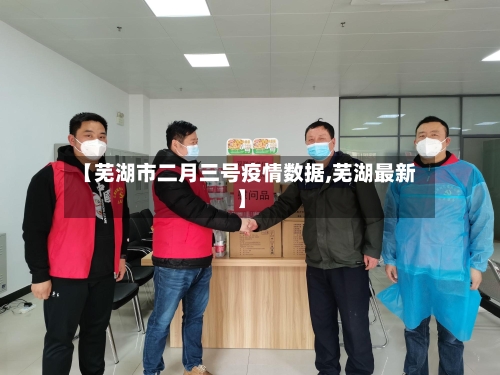 【芜湖市二月三号疫情数据,芜湖最新】-第1张图片