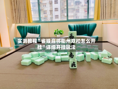 实测教程”雀娱麻将衢州双扣怎么开挂	”详细开挂玩法-第1张图片
