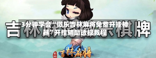 3分钟学会“微乐吉林麻将免费开挂神器”开挂辅助透视教程-第1张图片