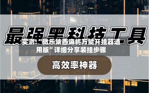 实测!“微乐陕西麻将万能开挂器通用版”详细分享装挂步骤-第1张图片