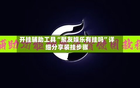 开挂辅助工具“聚友娱乐有挂吗	”详细分享装挂步骤-第2张图片