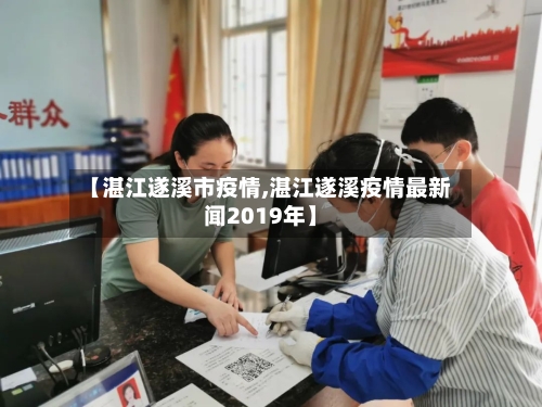 【湛江遂溪市疫情,湛江遂溪疫情最新闻2019年】-第1张图片