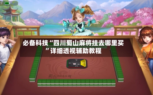 必备科技“四川蜀山麻将挂去哪里买”详细透视辅助教程-第1张图片