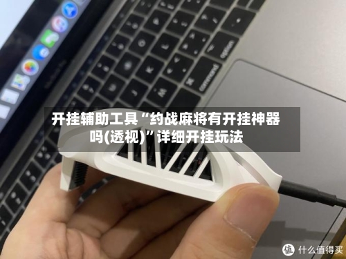 开挂辅助工具“约战麻将有开挂神器吗(透视)	”详细开挂玩法-第2张图片