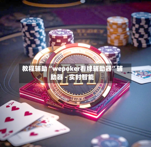教程辅助“wepoker看牌辅助器”辅助器 - 实时智能-第1张图片
