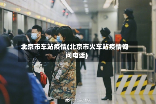 北京市车站疫情(北京市火车站疫情询问电话)-第1张图片