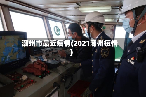 潮州市最近疫情(2021潮州疫情)-第1张图片