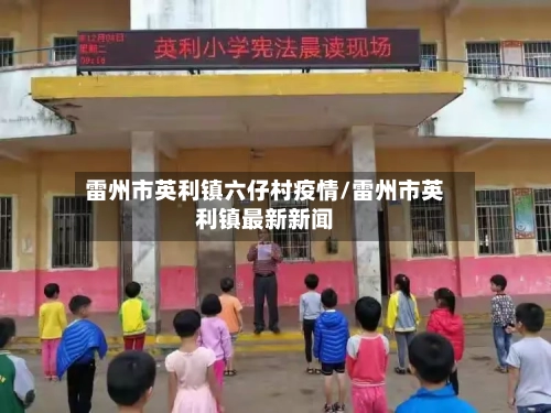雷州市英利镇六仔村疫情/雷州市英利镇最新新闻-第1张图片