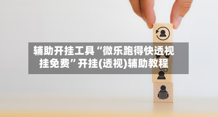 辅助开挂工具“微乐跑得快透视挂免费”开挂(透视)辅助教程-第2张图片