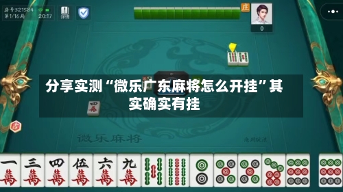 分享实测“微乐广东麻将怎么开挂	”其实确实有挂-第2张图片
