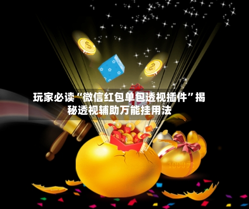 玩家必读“微信红包单包透视插件”揭秘透视辅助万能挂用法-第1张图片