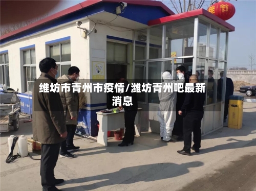 维坊市青州市疫情/潍坊青州吧最新消息-第3张图片
