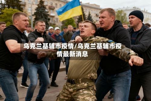 乌克兰基辅市疫情/乌克兰基辅市疫情最新消息-第2张图片
