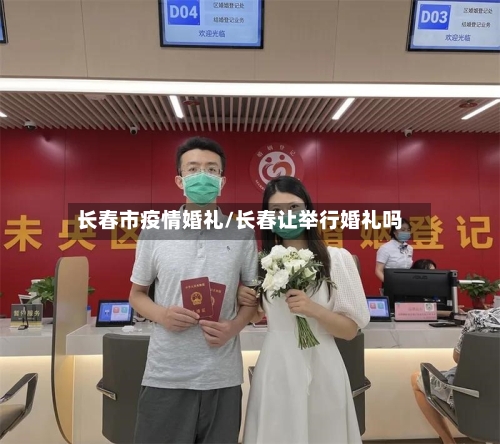 长春市疫情婚礼/长春让举行婚礼吗-第1张图片