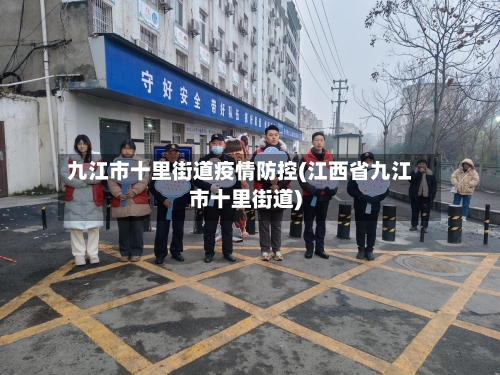 九江市十里街道疫情防控(江西省九江市十里街道)-第1张图片