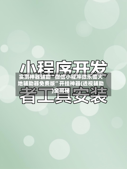 实测神器辅助“微信小程序微乐锄大地辅助器免费版	”开挂神器{透视辅助}全揭秘-第1张图片