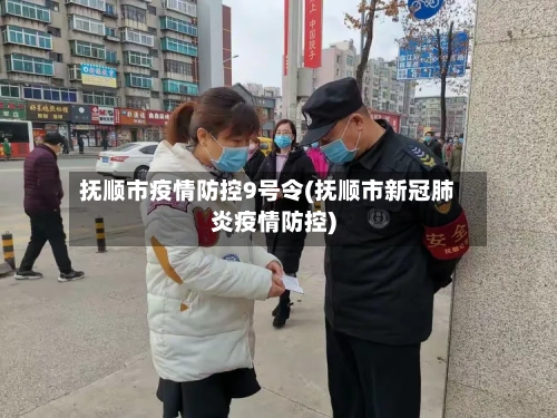 抚顺市疫情防控9号令(抚顺市新冠肺炎疫情防控)-第2张图片