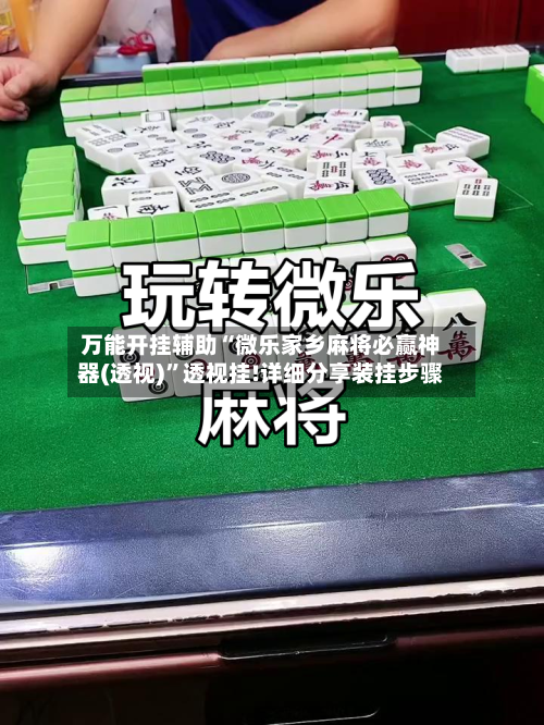 万能开挂辅助“微乐家乡麻将必赢神器(透视)”透视挂!详细分享装挂步骤-第1张图片