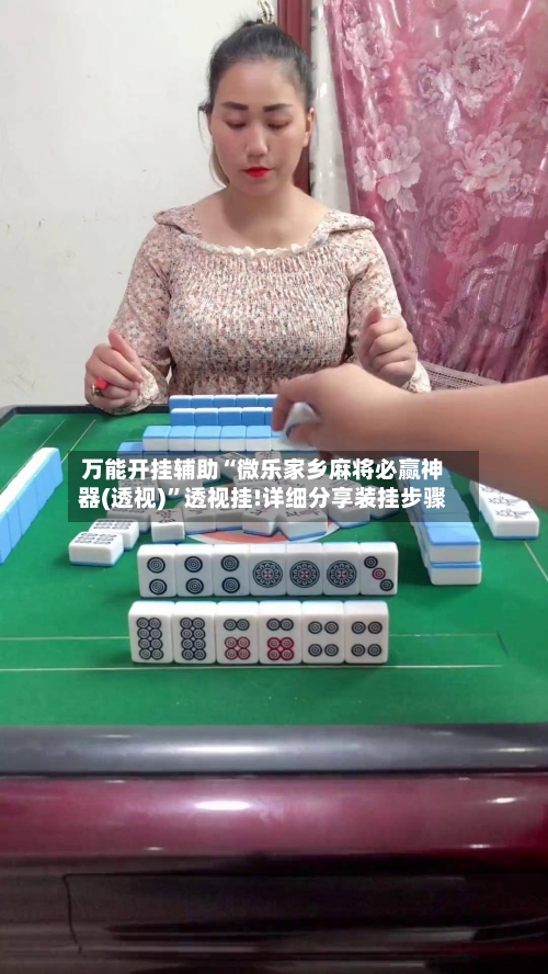 万能开挂辅助“微乐家乡麻将必赢神器(透视)	”透视挂!详细分享装挂步骤-第2张图片