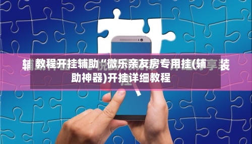 教程开挂辅助“微乐亲友房专用挂(辅助神器)开挂详细教程-第1张图片