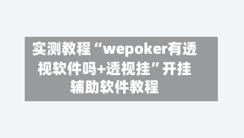 实测教程“wepoker有透视软件吗+透视挂	”开挂辅助软件教程-第2张图片