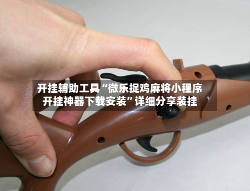 开挂辅助工具“微乐捉鸡麻将小程序开挂神器下载安装”详细分享装挂-第1张图片