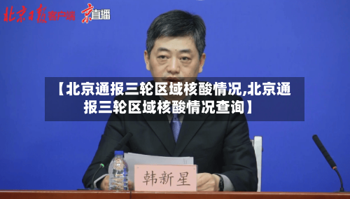 【北京通报三轮区域核酸情况,北京通报三轮区域核酸情况查询】-第1张图片