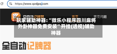 玩家辅助神器:“微乐小程序四川麻将外卦神器免费安装”开挂(透视)辅助神器-第1张图片