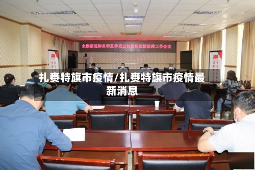 扎赉特旗市疫情/扎赉特旗市疫情最新消息-第2张图片