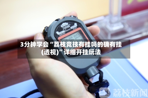 3分钟学会“荔枝竞技有挂吗的确有挂(透视)	”详细开挂玩法-第2张图片