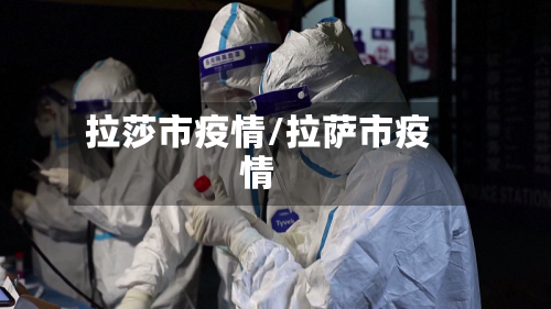 拉莎市疫情/拉萨市疫情-第1张图片