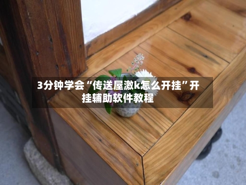 3分钟学会“传送屋激k怎么开挂”开挂辅助软件教程-第2张图片