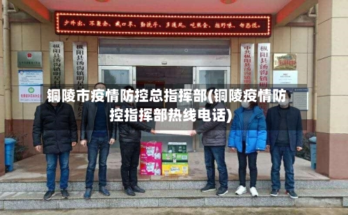 铜陵市疫情防控总指挥部(铜陵疫情防控指挥部热线电话)-第1张图片