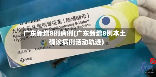 广东新增8例病例(广东新增8例本土确诊病例活动轨迹)-第1张图片