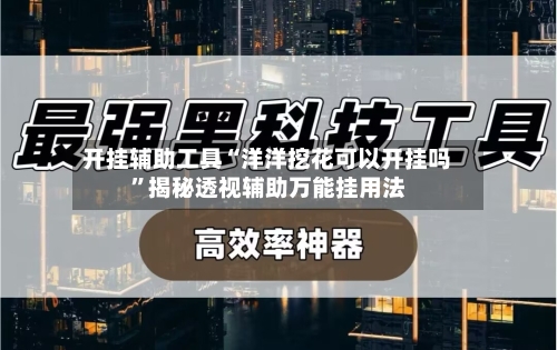 开挂辅助工具“洋洋挖花可以开挂吗	”揭秘透视辅助万能挂用法-第1张图片