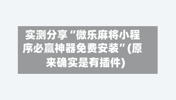 实测分享“微乐麻将小程序必赢神器免费安装	”(原来确实是有插件)-第2张图片