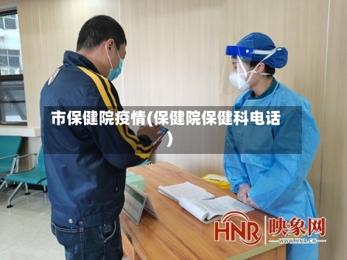 市保健院疫情(保健院保健科电话)-第2张图片
