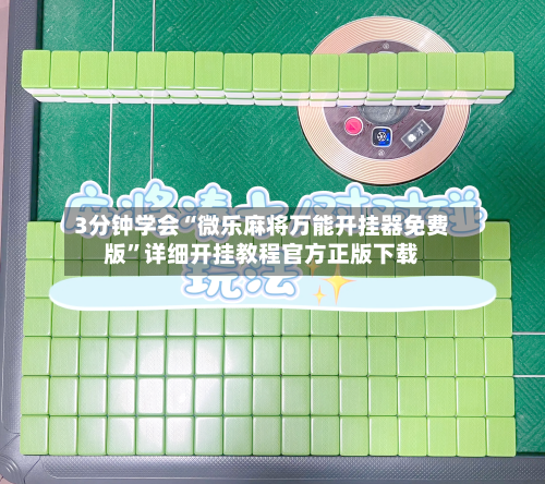 3分钟学会“微乐麻将万能开挂器免费版	”详细开挂教程官方正版下载-第2张图片