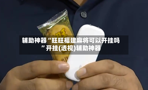 辅助神器“旺旺福建麻将可以开挂吗”开挂(透视)辅助神器-第1张图片