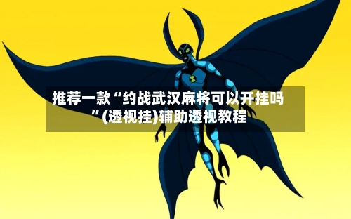 推荐一款“约战武汉麻将可以开挂吗”(透视挂)辅助透视教程-第2张图片