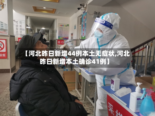 【河北昨日新增44例本土无症状,河北昨日新增本土确诊41例】-第3张图片